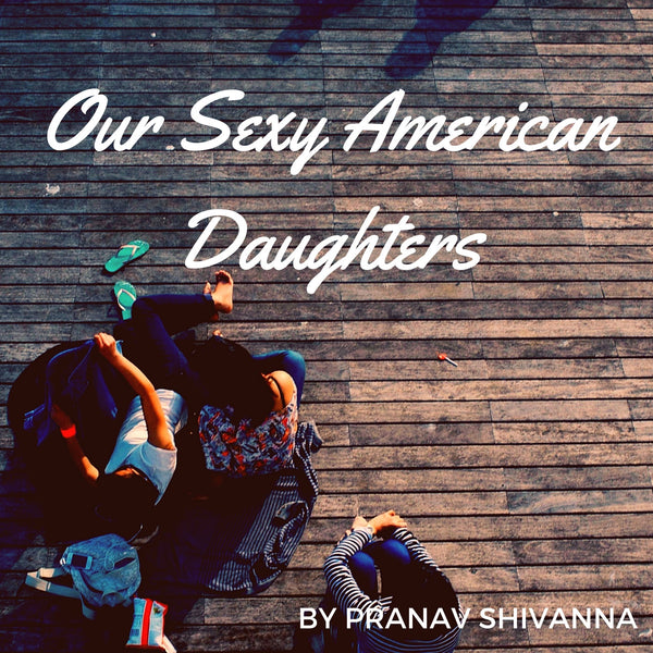 Our Sexy American Daughters by Pranav Shivanna