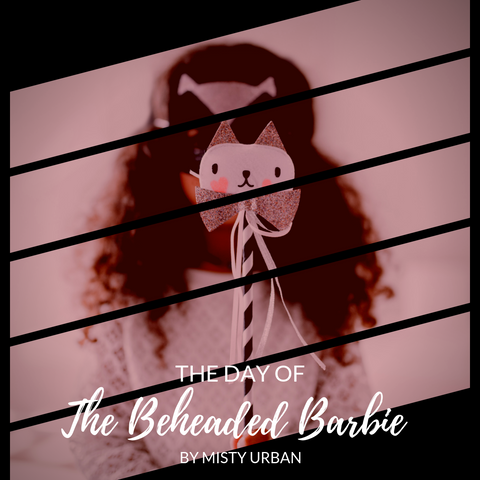 THE DAY OF THE BEHEADED BARBIE